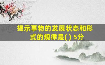 揭示事物的发展状态和形式的规律是( ) 5分